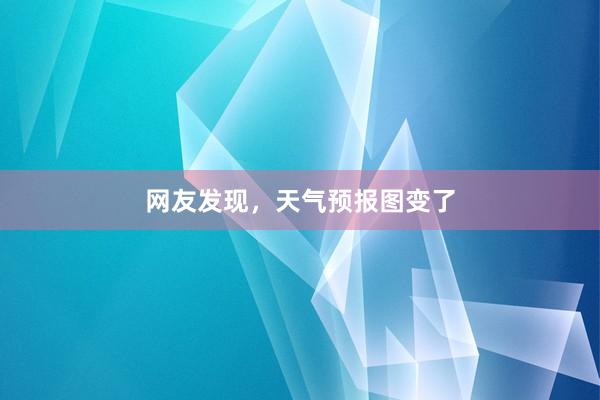 网友发现，天气预报图变了