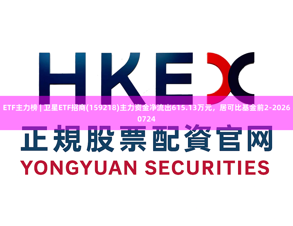 ETF主力榜 | 卫星ETF招商(159218)主力资金净流出615.13万元，居可比基金前2-20260724