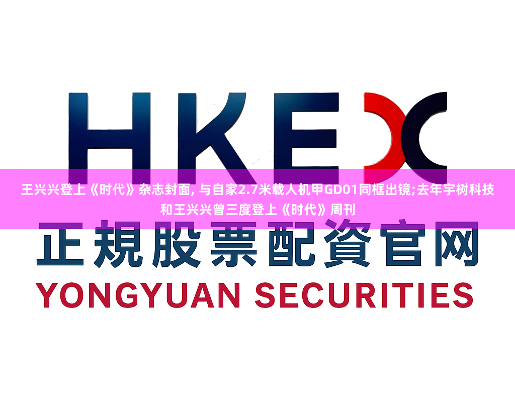 王兴兴登上《时代》杂志封面, 与自家2.7米载人机甲GD01同框出镜;去年宇树科技和王兴兴曾三度登上《时代》周刊