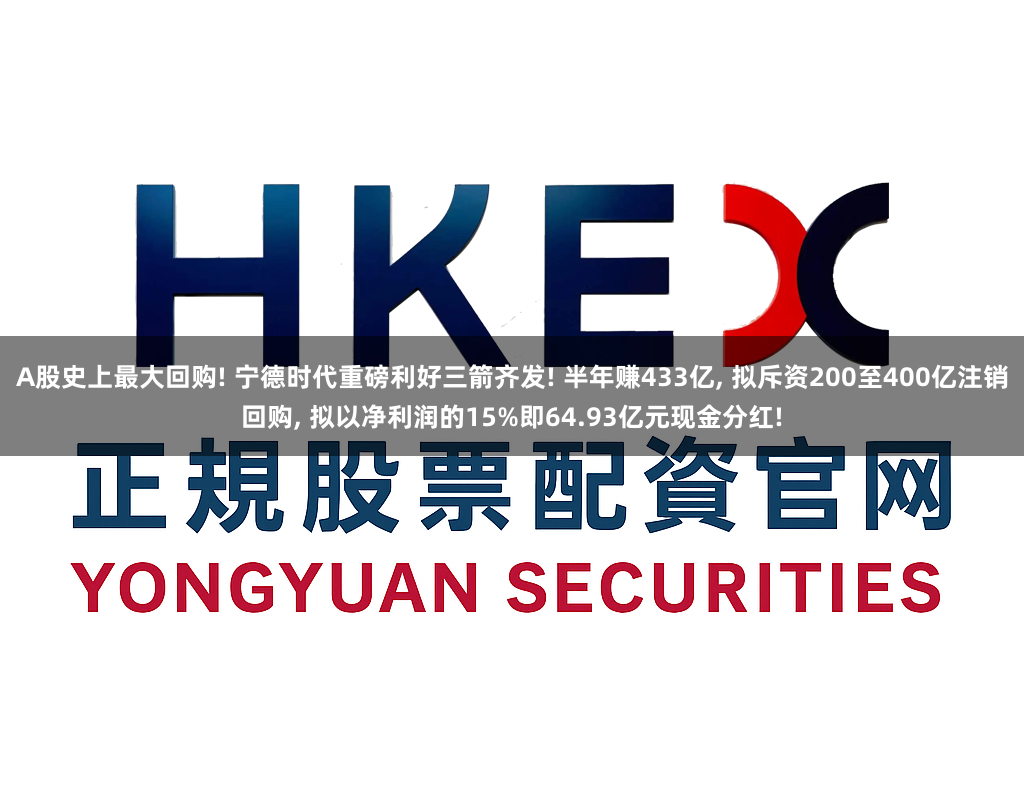 A股史上最大回购! 宁德时代重磅利好三箭齐发! 半年赚433亿, 拟斥资200至400亿注销回购, 拟以净利润的15%即64.93亿元现金分红!