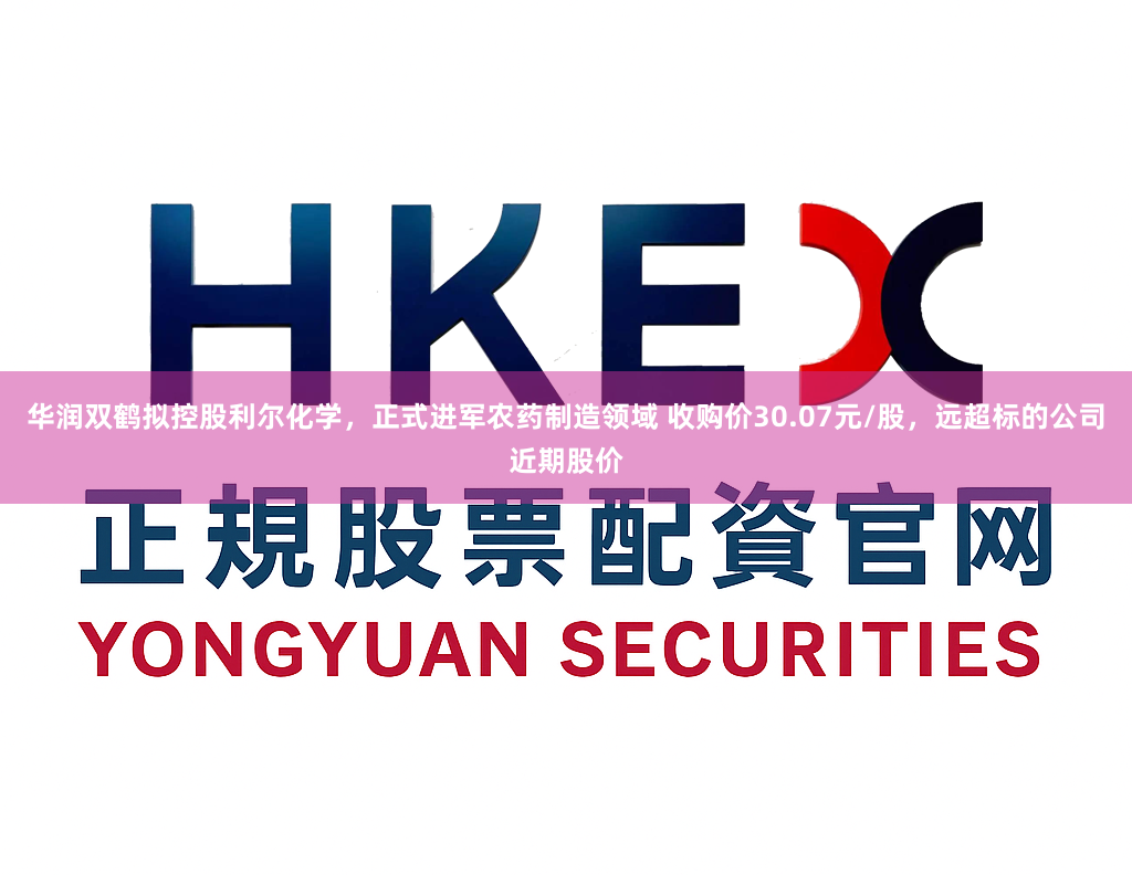 华润双鹤拟控股利尔化学，正式进军农药制造领域 收购价30.07元/股，远超标的公司近期股价