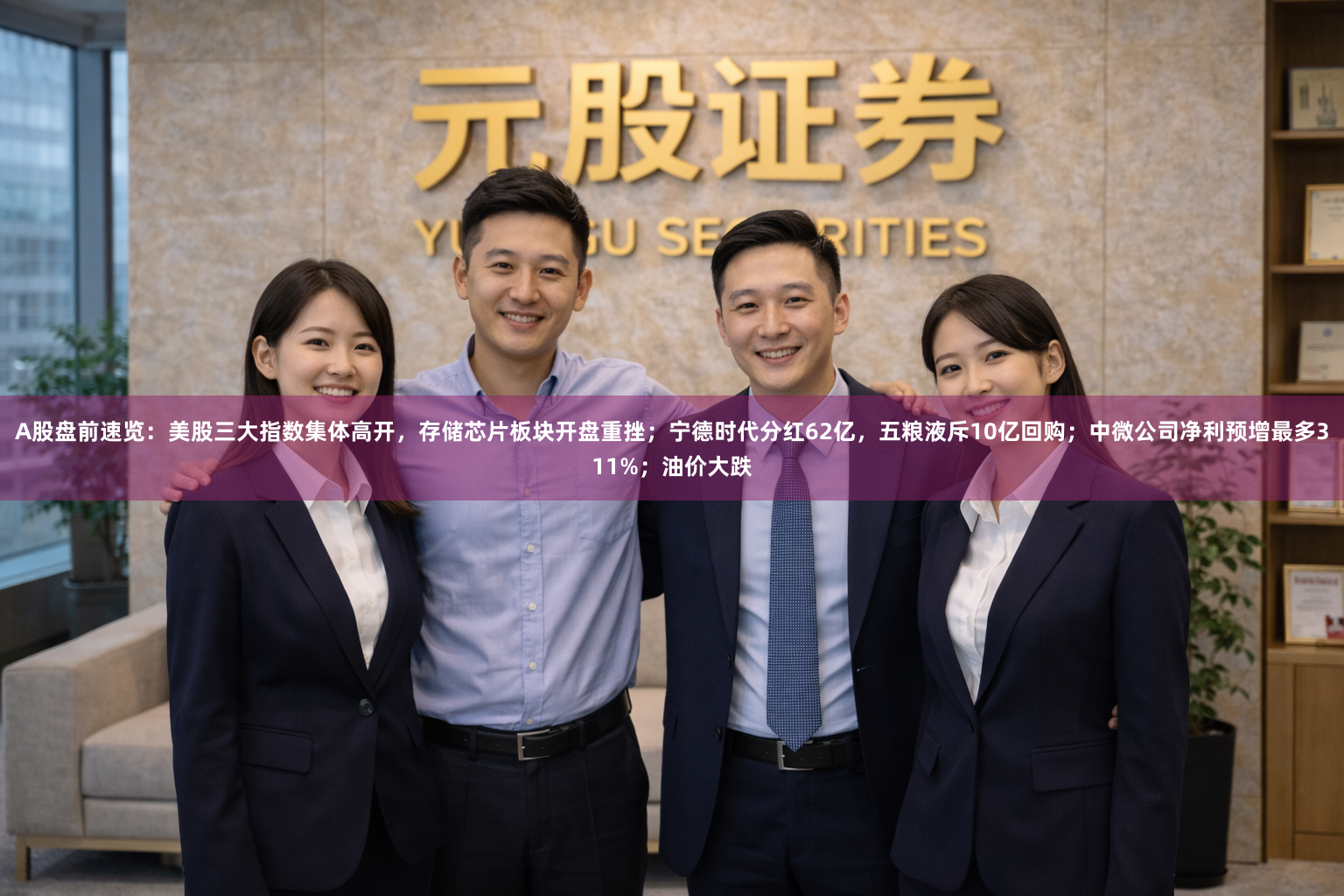 A股盘前速览：美股三大指数集体高开，存储芯片板块开盘重挫；宁德时代分红62亿，五粮液斥10亿回购；中微公司净利预增最多311%；油价大跌